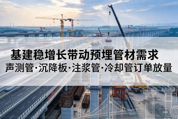 开远基建稳增长带动预埋监测管材需求，声测管、沉降板、注浆管订单持续放量