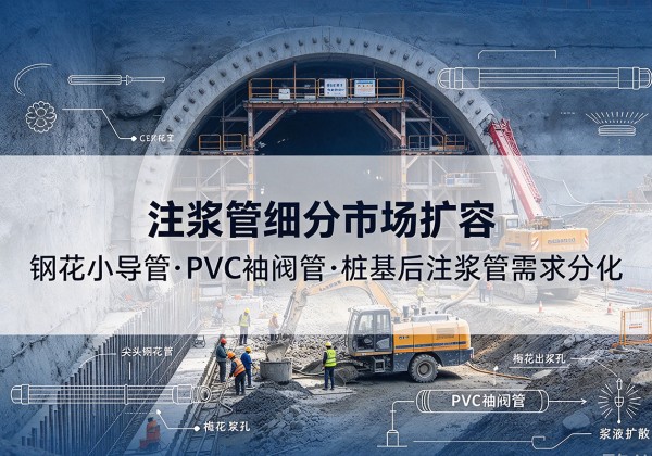 开远注浆管细分市场扩容，隧道钢花小导管、PVC 袖阀管、桩基后注浆管需求分化
